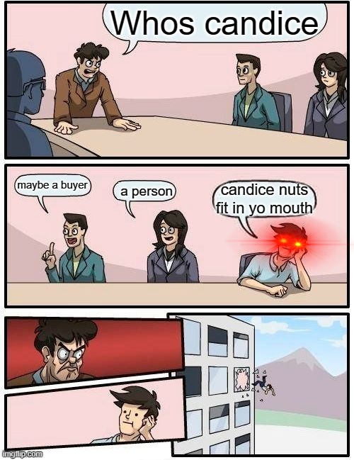 Boardroom Meeting Suggestion Meme | Whos candice; maybe a buyer; a person; candice nuts fit in yo mouth | image tagged in memes,boardroom meeting suggestion | made w/ Imgflip meme maker