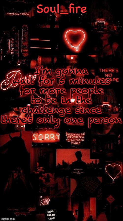 Soul_fires black red announcement temp ty bean | I’m gonna wait for 5 minutes for more people to be in the challenge since there’s only one person | image tagged in soul_fires black red announcement temp ty bean | made w/ Imgflip meme maker