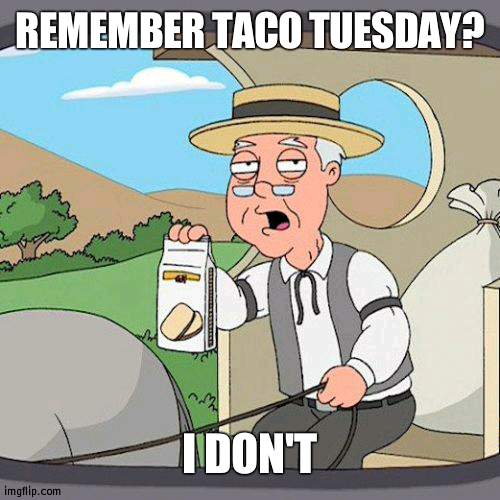 Only pizza friday | REMEMBER TACO TUESDAY? I DON'T | image tagged in memes,pepperidge farm remembers,joke | made w/ Imgflip meme maker