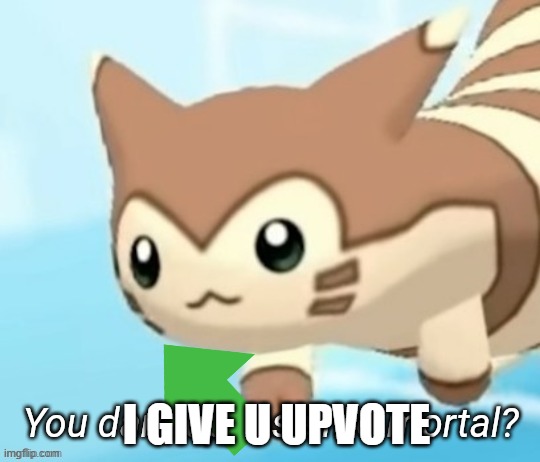 Furret you dare oppose me mortal? | I GIVE U UPVOTE | image tagged in furret you dare oppose me mortal | made w/ Imgflip meme maker