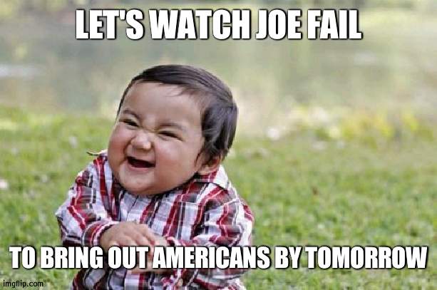 He isn't making progress and time is almost up | LET'S WATCH JOE FAIL; TO BRING OUT AMERICANS BY TOMORROW | image tagged in memes,evil toddler | made w/ Imgflip meme maker