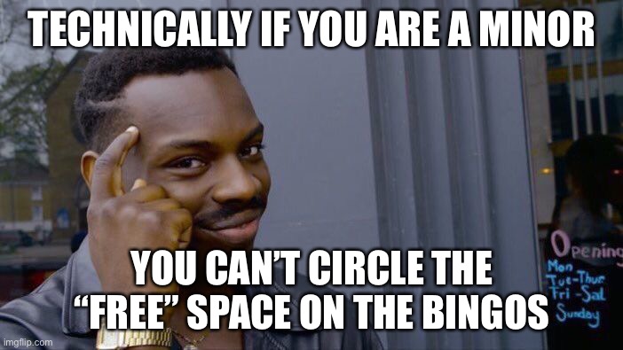 this is true tho | TECHNICALLY IF YOU ARE A MINOR; YOU CAN’T CIRCLE THE “FREE” SPACE ON THE BINGOS | image tagged in memes,roll safe think about it | made w/ Imgflip meme maker