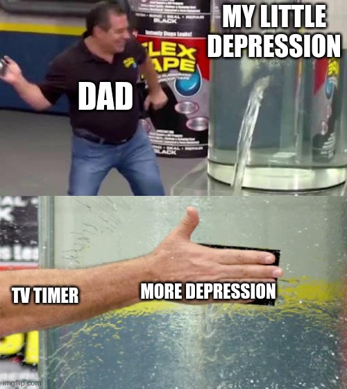 Much Pain | MY LITTLE DEPRESSION; DAD; MORE DEPRESSION; TV TIMER | image tagged in flex tape | made w/ Imgflip meme maker