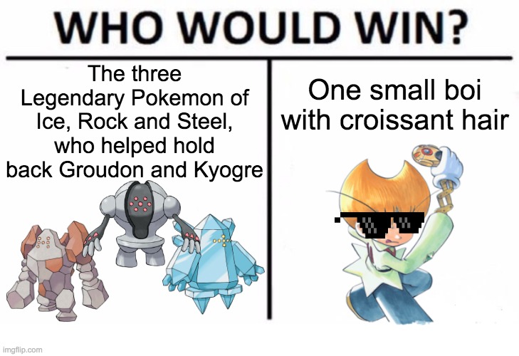 Croissant boi | The three Legendary Pokemon of Ice, Rock and Steel, who helped hold back Groudon and Kyogre; One small boi with croissant hair | image tagged in memes,who would win | made w/ Imgflip meme maker