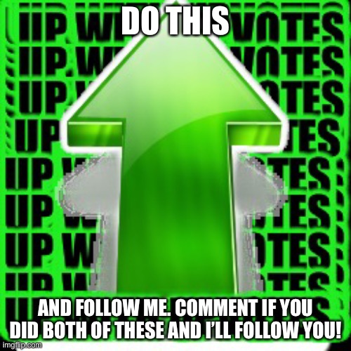 upvote | DO THIS; AND FOLLOW ME. COMMENT IF YOU DID BOTH OF THESE AND I’LL FOLLOW YOU! | image tagged in upvote | made w/ Imgflip meme maker