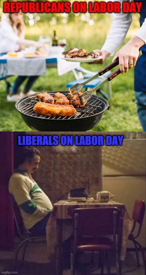 What are you guys doing for labor day? | REPUBLICANS ON LABOR DAY; LIBERALS ON LABOR DAY | image tagged in memes,sad pablo escobar,labor day,conservatives | made w/ Imgflip meme maker