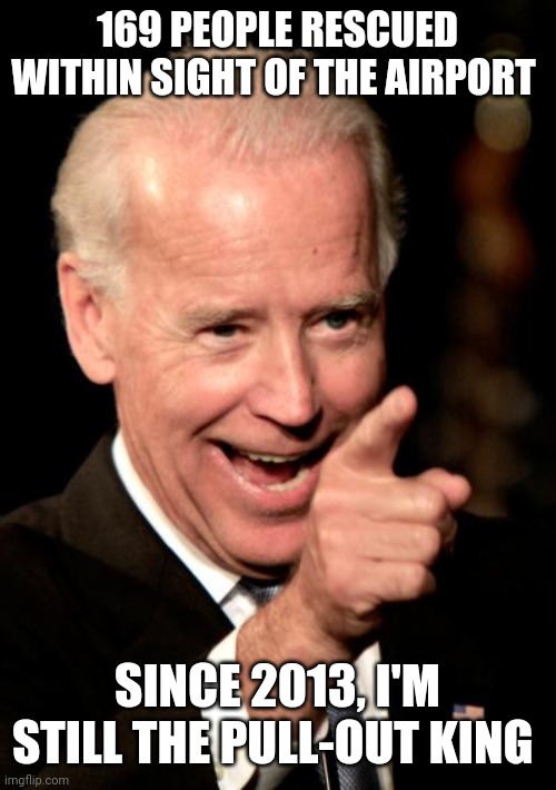 Got myself banned on P2. This must have really stung!!! | 169 PEOPLE RESCUED WITHIN SIGHT OF THE AIRPORT; SINCE 2013, I'M STILL THE PULL-OUT KING | image tagged in memes,smilin biden | made w/ Imgflip meme maker