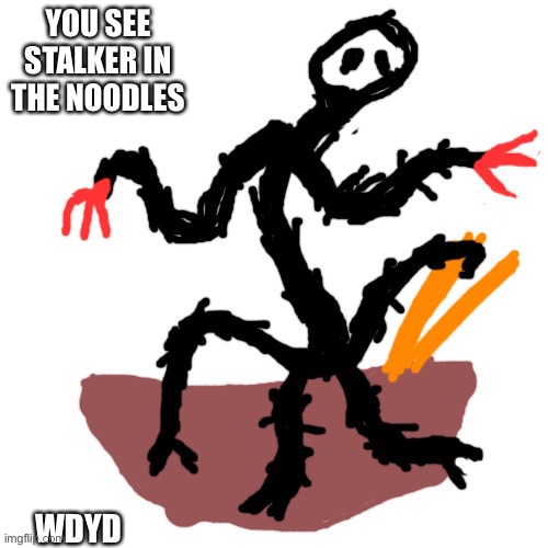 Watch out! Stalkers hiding in ur noodles! | YOU SEE STALKER IN THE NOODLES; WDYD | image tagged in watch out stalkers hiding in ur noodles | made w/ Imgflip meme maker