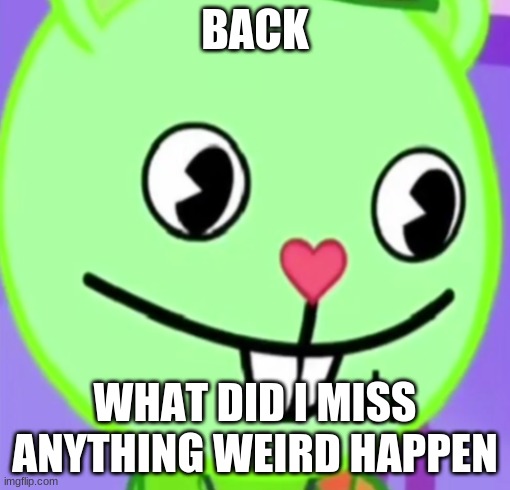 oh | BACK; WHAT DID I MISS
ANYTHING WEIRD HAPPEN | image tagged in oh | made w/ Imgflip meme maker