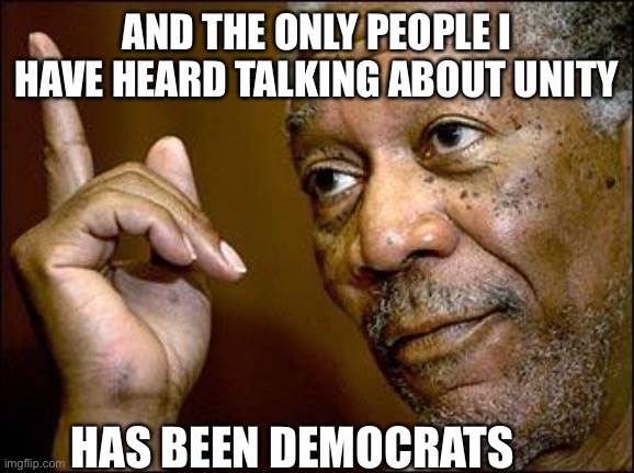 This Morgan Freeman | AND THE ONLY PEOPLE I HAVE HEARD TALKING ABOUT UNITY HAS BEEN DEMOCRATS | image tagged in this morgan freeman | made w/ Imgflip meme maker