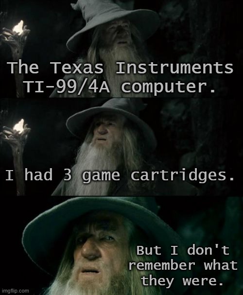 Calling it a computer might be a bit generous. | The Texas Instruments TI-99/4A computer. I had 3 game cartridges. But I don't remember what
they were. | image tagged in memes,confused gandalf,ancient machine,waste of money | made w/ Imgflip meme maker