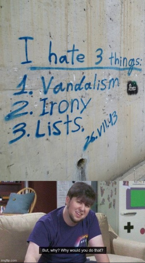 why? | image tagged in but why why would you do that,vandalism,irony,list | made w/ Imgflip meme maker