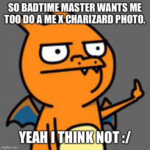 Ass | SO BADTIME MASTER WANTS ME TOO DO A ME X CHARIZARD PHOTO. YEAH I THINK NOT :/ | image tagged in charizard asshole | made w/ Imgflip meme maker