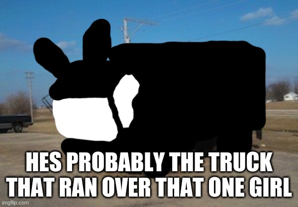 MIND BLOWING DECISIONS CAUSES HEAD ON COLLISIONS- | HES PROBABLY THE TRUCK THAT RAN OVER THAT ONE GIRL | image tagged in the idiot truck | made w/ Imgflip meme maker