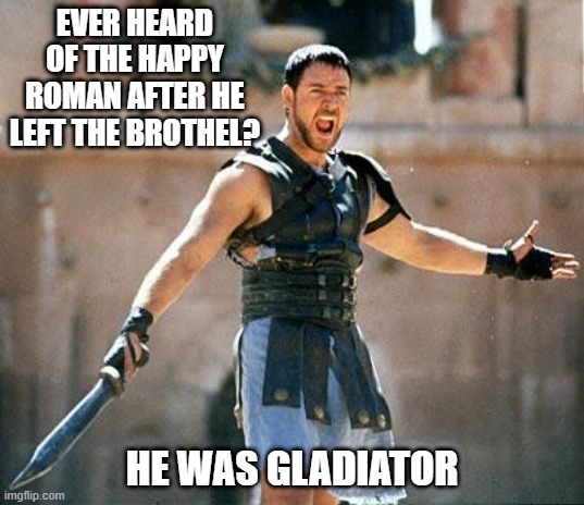 He was Entertained | EVER HEARD OF THE HAPPY ROMAN AFTER HE LEFT THE BROTHEL? HE WAS GLADIATOR | image tagged in gladiator | made w/ Imgflip meme maker