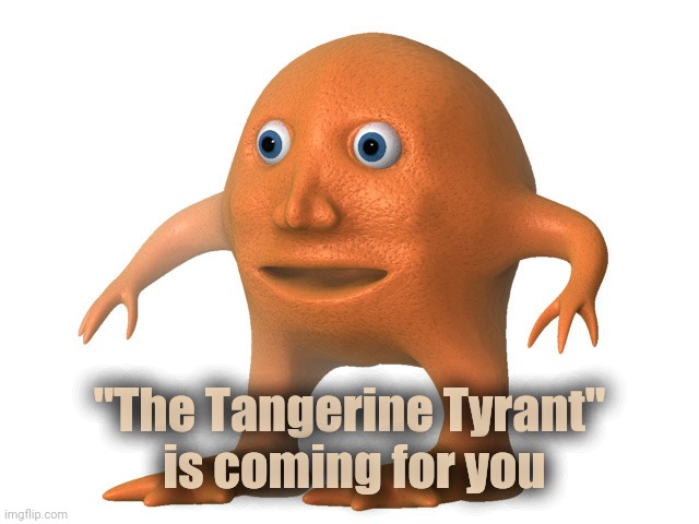 Orange Man | "The Tangerine Tyrant"
 is coming for you | image tagged in orange man | made w/ Imgflip meme maker