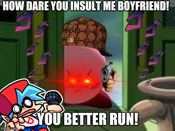 You better run BF! | HOW DARE YOU INSULT ME BOYFRIEND! YOU BETTER RUN! | image tagged in pissed off kirby | made w/ Imgflip meme maker