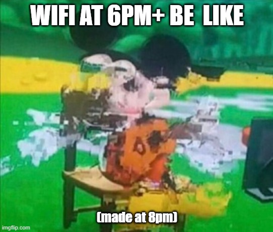 glitchy mickey | WIFI AT 6PM+ BE  LIKE; (made at 8pm) | image tagged in glitchy mickey | made w/ Imgflip meme maker