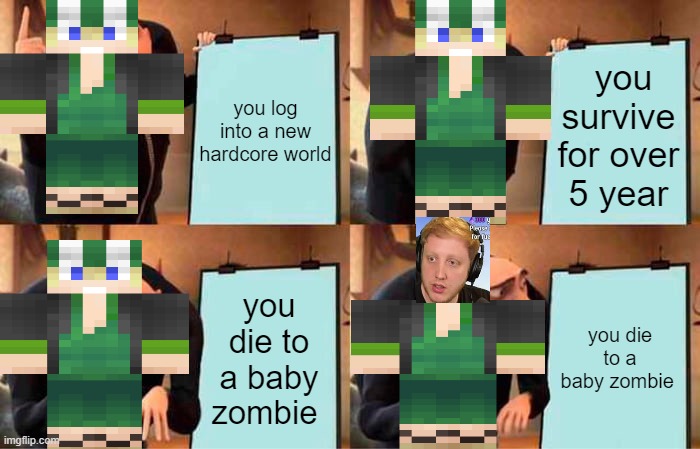 philza plan | you survive for over 5 year; you log into a new hardcore world; you die to a baby zombie; you die to a baby zombie | image tagged in memes,gru's plan | made w/ Imgflip meme maker