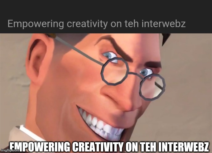 idk lol, just reminded me of medic saying this | EMPOWERING CREATIVITY ON TEH INTERWEBZ | made w/ Imgflip meme maker