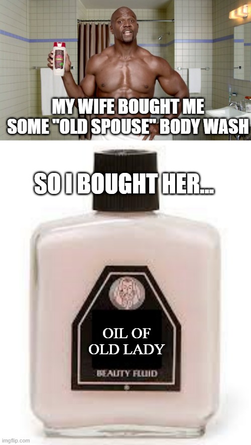 Smells | MY WIFE BOUGHT ME SOME "OLD SPOUSE" BODY WASH; SO I BOUGHT HER... OIL OF OLD LADY | image tagged in terry crews old spice | made w/ Imgflip meme maker