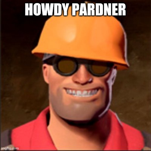Engineerin | HOWDY PARDNER | image tagged in engineerin | made w/ Imgflip meme maker