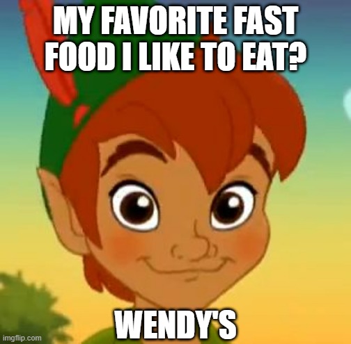 Peter's Hungry | MY FAVORITE FAST FOOD I LIKE TO EAT? WENDY'S | image tagged in peter pan's meme | made w/ Imgflip meme maker