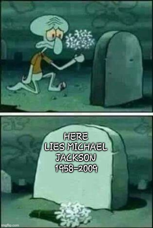 The fans reaction's | HERE LIES MICHAEL JACKSON
1958-2009 | image tagged in grave spongebob | made w/ Imgflip meme maker