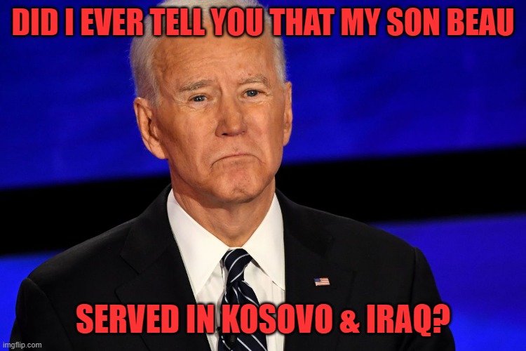 Joe Biden sad | DID I EVER TELL YOU THAT MY SON BEAU SERVED IN KOSOVO & IRAQ? | image tagged in joe biden sad | made w/ Imgflip meme maker