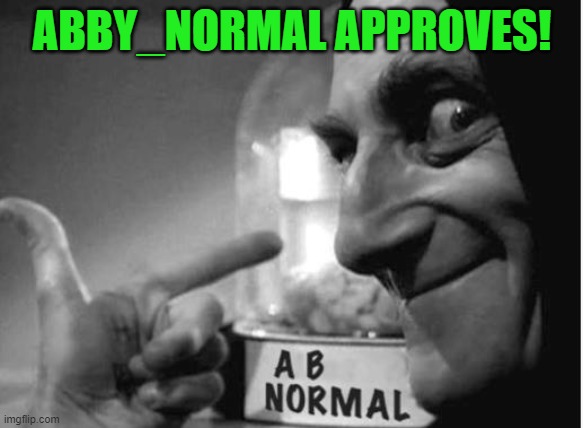 ABBY NORMAL <3 YOU | ABBY_NORMAL APPROVES! | image tagged in abby normal 3 you | made w/ Imgflip meme maker