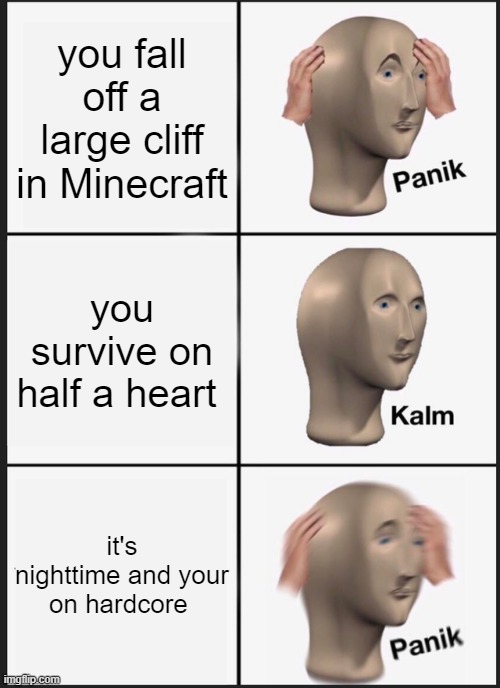 oh no | you fall off a large cliff in Minecraft; you survive on half a heart; it's nighttime and your on hardcore | image tagged in memes,panik kalm panik | made w/ Imgflip meme maker