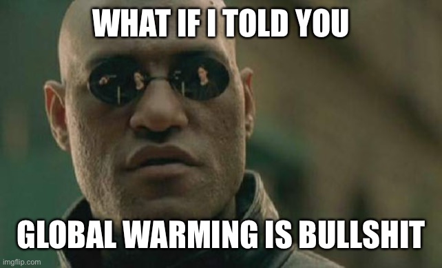 Matrix Morpheus Meme | WHAT IF I TOLD YOU GLOBAL WARMING IS BULLSHIT | image tagged in memes,matrix morpheus | made w/ Imgflip meme maker