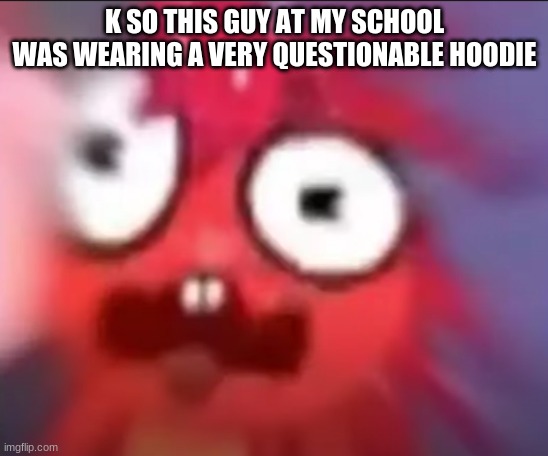 my man got an r34 hoodie | K SO THIS GUY AT MY SCHOOL WAS WEARING A VERY QUESTIONABLE HOODIE | image tagged in flaky blur | made w/ Imgflip meme maker