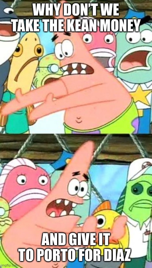 Put It Somewhere Else Patrick Meme | WHY DON’T WE TAKE THE KEAN MONEY; AND GIVE IT TO PORTO FOR DIAZ | image tagged in memes,put it somewhere else patrick,Everton | made w/ Imgflip meme maker