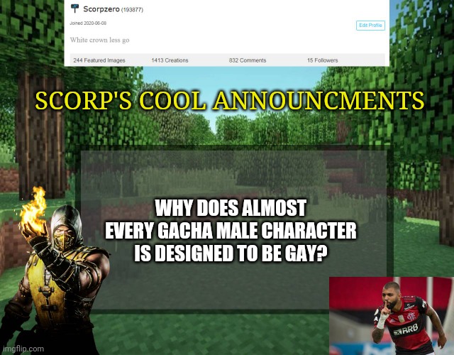 Scorp's cool announcments V2 | SCORP'S COOL ANNOUNCMENTS; WHY DOES ALMOST EVERY GACHA MALE CHARACTER IS DESIGNED TO BE GAY? | image tagged in scorp's cool announcments v2 | made w/ Imgflip meme maker