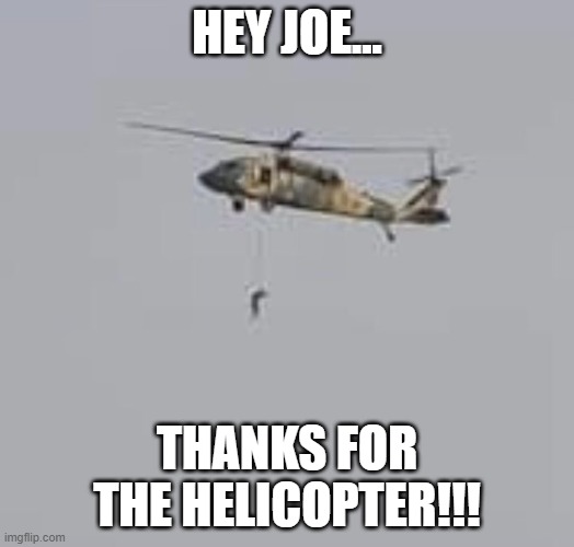 Hey Joe... | HEY JOE... THANKS FOR THE HELICOPTER!!! | image tagged in nwo,leftist terrorism,bidens treason | made w/ Imgflip meme maker