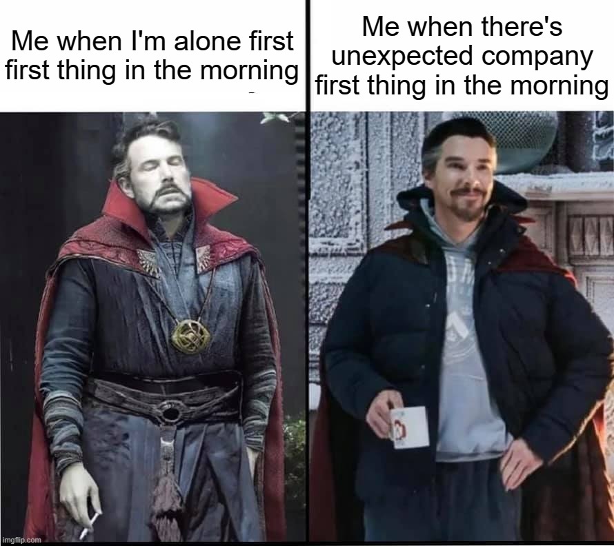 Me when I'm alone first first thing in the morning; Me when there's unexpected company first thing in the morning | image tagged in doctor strange tired vs happy | made w/ Imgflip meme maker