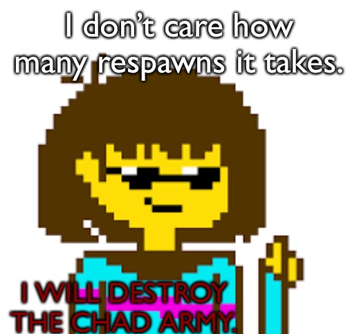 Savage Frisk | I don’t care how many respawns it takes. I WILL DESTROY THE CHAD ARMY. | image tagged in savage frisk | made w/ Imgflip meme maker