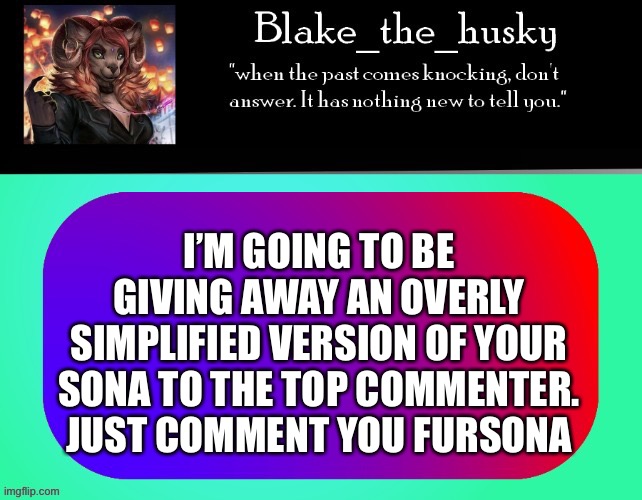 I’ll basically try to make it as close to a stick figure while keeping the features. | I’M GOING TO BE GIVING AWAY AN OVERLY SIMPLIFIED VERSION OF YOUR SONA TO THE TOP COMMENTER. JUST COMMENT YOU FURSONA | image tagged in blake_the_husky announcement template | made w/ Imgflip meme maker