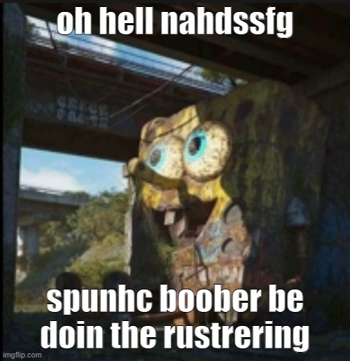 oh helallr nah scspunch boober be doing tr4wrhs the rusterierringdfg | oh hell nahdssfg; spunhc boober be doin the rustrering | image tagged in spongbob | made w/ Imgflip meme maker