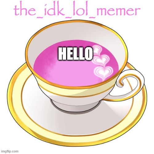 the_idk_lol_memer temp | HELLO | image tagged in the_idk_lol_memer temp | made w/ Imgflip meme maker