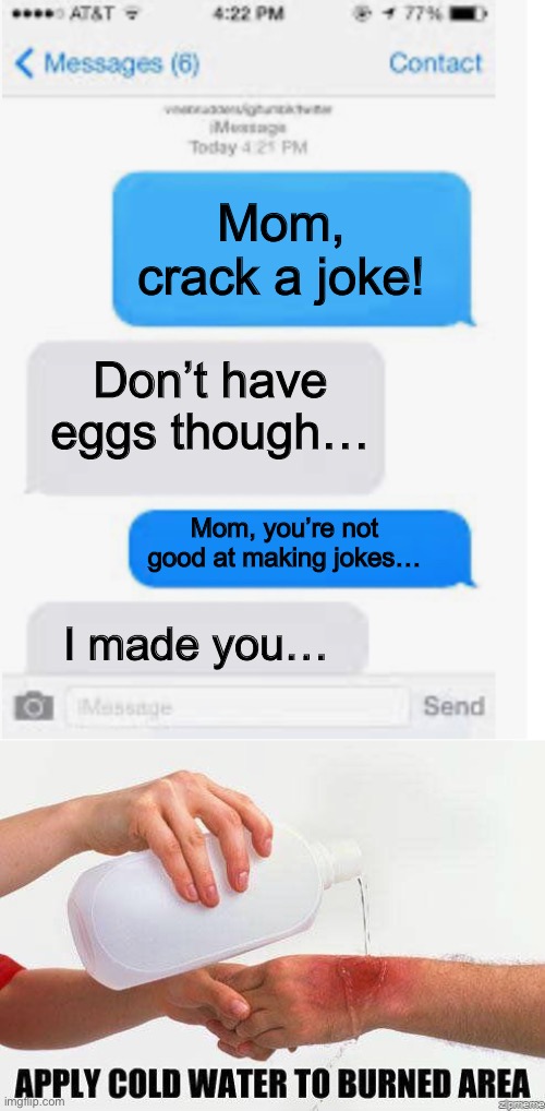 Oof | Mom, crack a joke! Don’t have eggs though…; Mom, you’re not good at making jokes…; I made you… | image tagged in blank text conversation,apply cold water to burned area,lol | made w/ Imgflip meme maker