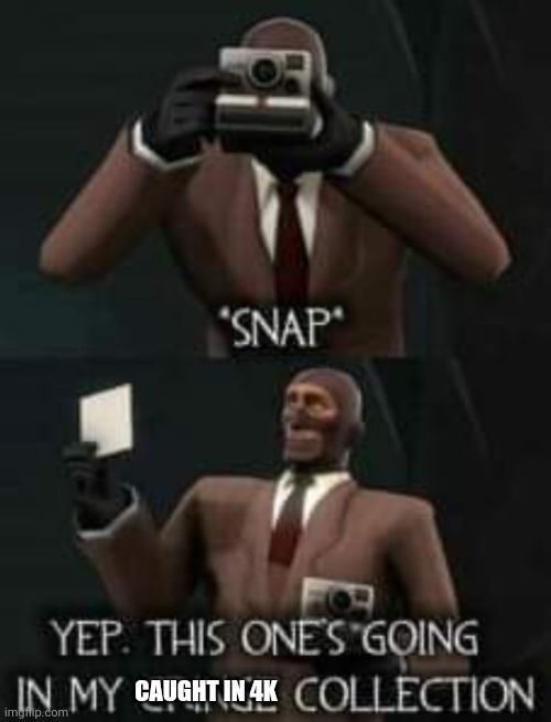 ye | CAUGHT IN 4K | image tagged in yep this one's going in my cringe collection | made w/ Imgflip meme maker