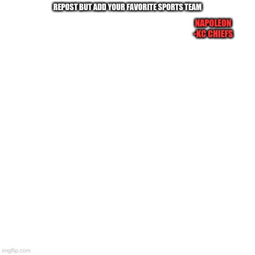 Blank Transparent Square | REPOST BUT ADD YOUR FAVORITE SPORTS TEAM; NAPOLEON
-KC CHIEFS | image tagged in memes,blank transparent square | made w/ Imgflip meme maker