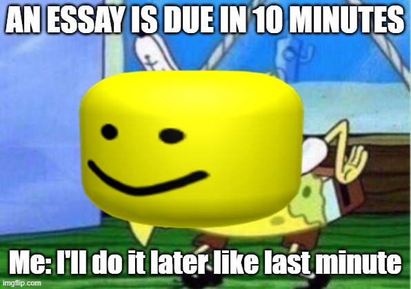 AN ESSAY IS DUE IN 10 MINUTES; Me: I'll do it later like last minute | image tagged in mocking spongebob | made w/ Imgflip meme maker