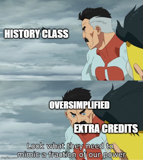 Look What They Need To Mimic A Fraction Of Our Power | HISTORY CLASS; OVERSIMPLIFIED; EXTRA CREDITS | image tagged in look what they need to mimic a fraction of our power | made w/ Imgflip meme maker