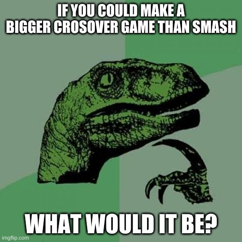 Philosoraptor Meme | IF YOU COULD MAKE A BIGGER CROSOVER GAME THAN SMASH; WHAT WOULD IT BE? | image tagged in memes,philosoraptor | made w/ Imgflip meme maker