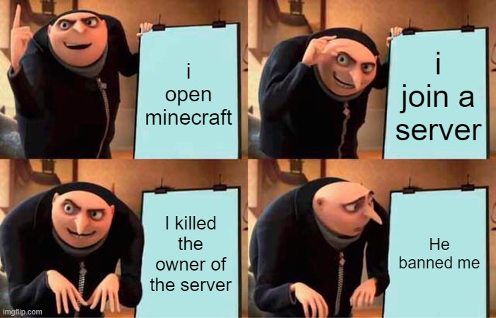 oh no | i open minecraft; i join a server; I killed the owner of the server; He banned me | image tagged in memes,gru's plan | made w/ Imgflip meme maker
