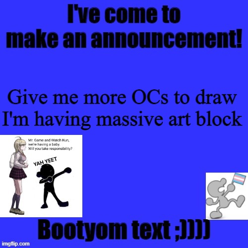 please try to make them humanoid im bad with animal type ocs ''':) | Give me more OCs to draw I'm having massive art block | image tagged in kat's announcement template | made w/ Imgflip meme maker