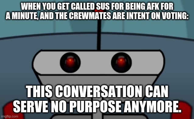 SILENCE says the robot | WHEN YOU GET CALLED SUS FOR BEING AFK FOR A MINUTE, AND THE CREWMATES ARE INTENT ON VOTING:; THIS CONVERSATION CAN SERVE NO PURPOSE ANYMORE. | image tagged in among us,robot | made w/ Imgflip meme maker